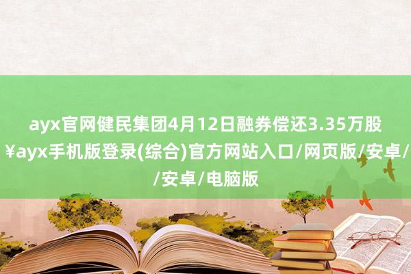 ayx官网健民集团4月12日融券偿还3.35万股-🔥ayx手机版登录(综合)官方网站入口/网页版/安卓/电脑版