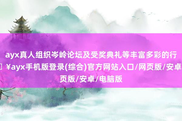 ayx真人组织岑岭论坛及受奖典礼等丰富多彩的行为-🔥ayx手机版登录(综合)官方网站入口/网页版/安卓/电脑版