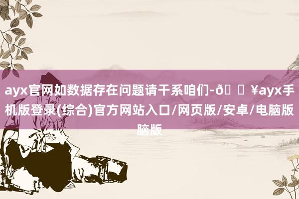 ayx官网如数据存在问题请干系咱们-🔥ayx手机版登录(综合)官方网站入口/网页版/安卓/电脑版