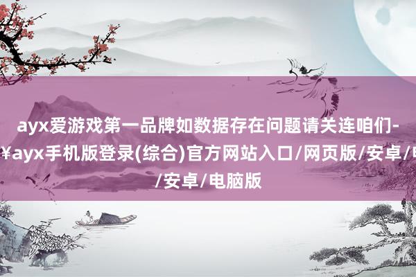 ayx爱游戏第一品牌如数据存在问题请关连咱们-🔥ayx手机版登录(综合)官方网站入口/网页版/安卓/电脑版