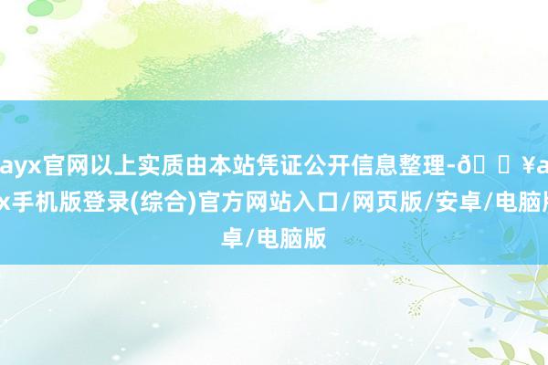 ayx官网以上实质由本站凭证公开信息整理-🔥ayx手机版登录(综合)官方网站入口/网页版/安卓/电脑版