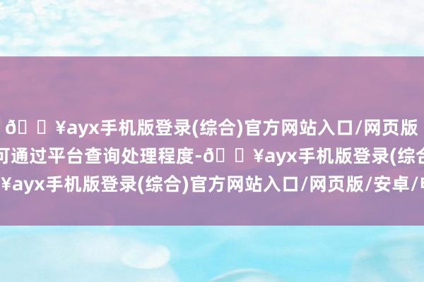 🔥ayx手机版登录(综合)官方网站入口/网页版/安卓/电脑版破钞者亦可通过平台查询处理程度-🔥ayx手机版登录(综合)官方网站入口/网页版/安卓/电脑版