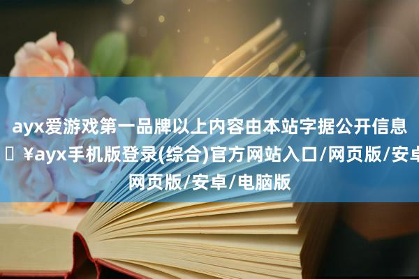 ayx爱游戏第一品牌以上内容由本站字据公开信息整理-🔥ayx手机版登录(综合)官方网站入口/网页版/安卓/电脑版