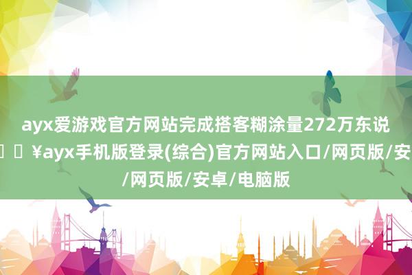 ayx爱游戏官方网站完成搭客糊涂量272万东说念主次-🔥ayx手机版登录(综合)官方网站入口/网页版/安卓/电脑版