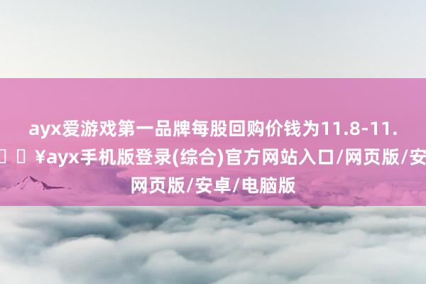 ayx爱游戏第一品牌每股回购价钱为11.8-11.88港元-🔥ayx手机版登录(综合)官方网站入口/网页版/安卓/电脑版