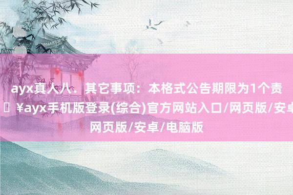 ayx真人八．其它事项：本格式公告期限为1个责任日-🔥ayx手机版登录(综合)官方网站入口/网页版/安卓/电脑版