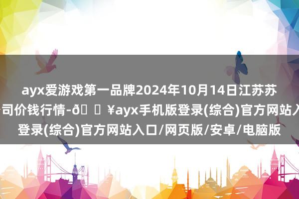 ayx爱游戏第一品牌2024年10月14日江苏苏浙皖边界阛阓发展有限公司价钱行情-🔥ayx手机版登录(综合)官方网站入口/网页版/安卓/电脑版