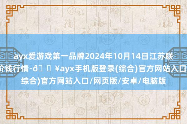 ayx爱游戏第一品牌2024年10月14日江苏联谊农副家具批发市集价钱行情-🔥ayx手机版登录(综合)官方网站入口/网页版/安卓/电脑版