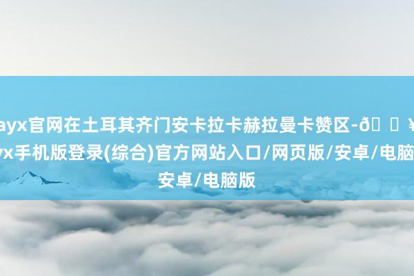 ayx官网在土耳其齐门安卡拉卡赫拉曼卡赞区-🔥ayx手机版登录(综合)官方网站入口/网页版/安卓/电脑版