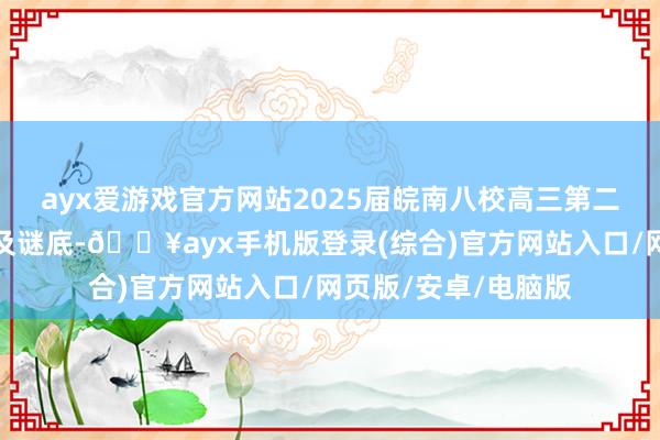 ayx爱游戏官方网站2025届皖南八校高三第二次大联考物理试题及谜底-🔥ayx手机版登录(综合)官方网站入口/网页版/安卓/电脑版